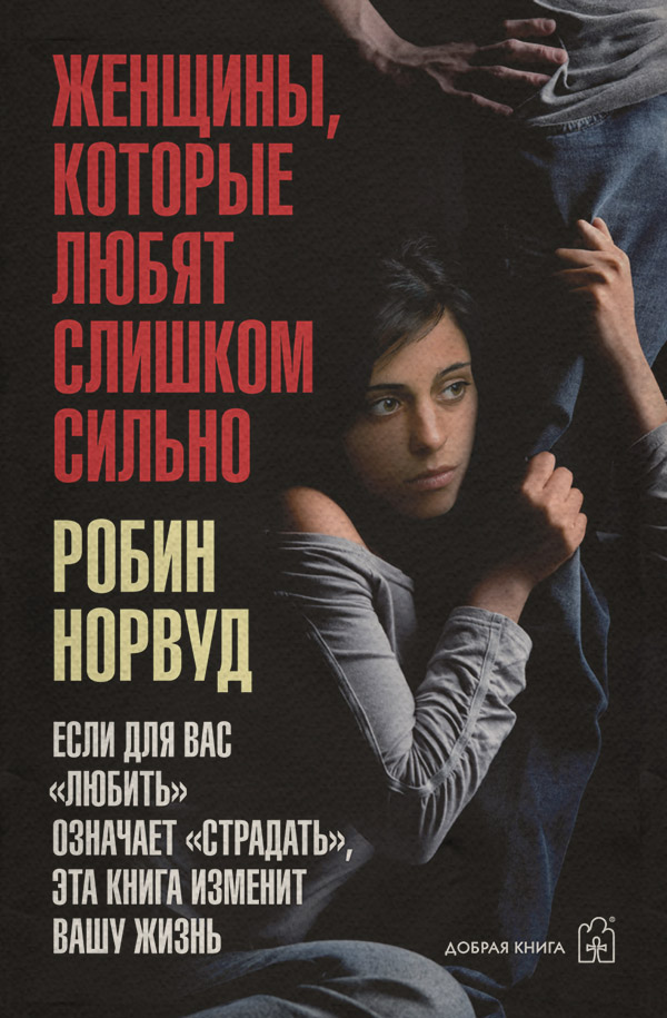  Женщины, которые любят слишком сильно. Если для вас «любить» означает «страдать», эта книга изменит вашу жизнь(Робин Норвуд) 
