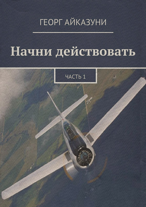Історична фантастика Начни действовать. Часть 1(Георг Айказуни) 