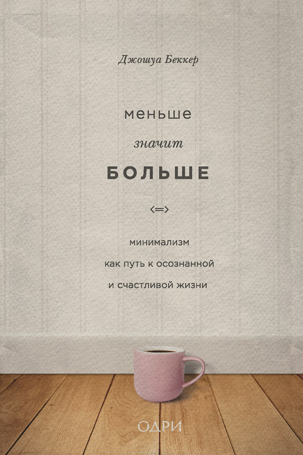 Саморозвиток / особистісний ріст Меньше значит больше. Минимализм как путь к осознанной и счастливой жизни(Джошуа Беккер) 