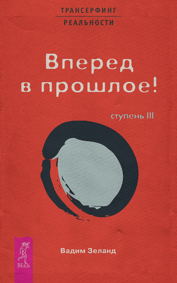 Эзотерика / оккультизм Трансерфинг реальности. Ступень III: Вперед в прошлое!(Вадим Зеланд) 