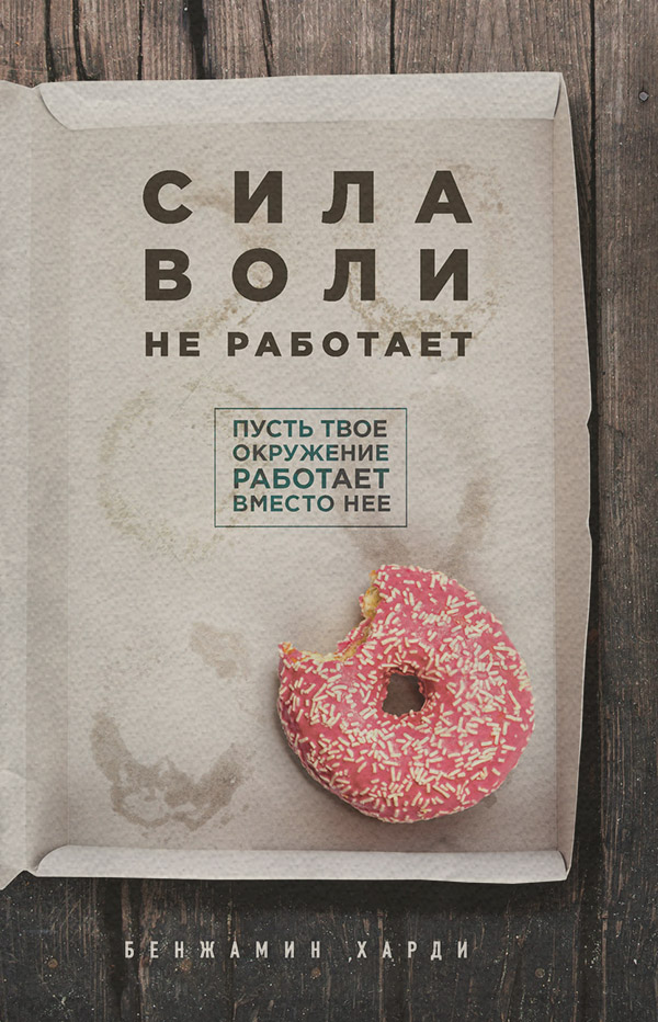 Личная эффективность Сила воли не работает. Пусть твое окружение работает вместо нее(Бенжамин Харди) 