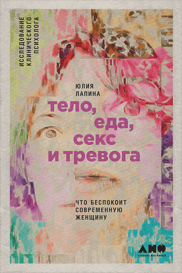  Тело, еда, секс и тревога: Что беспокоит современную женщину. Исследование клинического психолога(Юлия Лапина) 