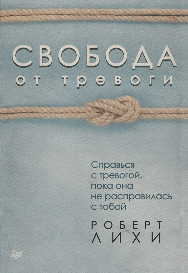 Состояния и явления психики Свобода от тревоги. Справься с тревогой, пока она не расправилась с тобой(Роберт Лихи) 