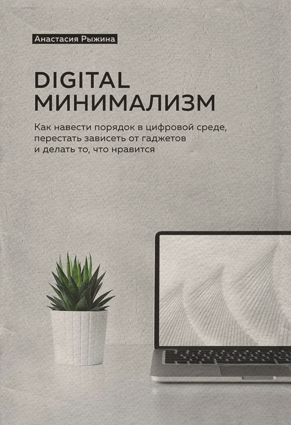 Личная эффективность Digital минимализм. Как навести порядок в цифровой среде, перестать зависеть от гаджетов и делать то, что нравится(Анастасия Рыжина) 